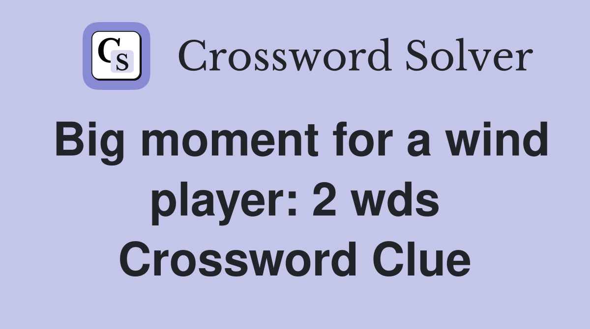 Big moment for a wind player: 2 wds. - Crossword Clue Answers